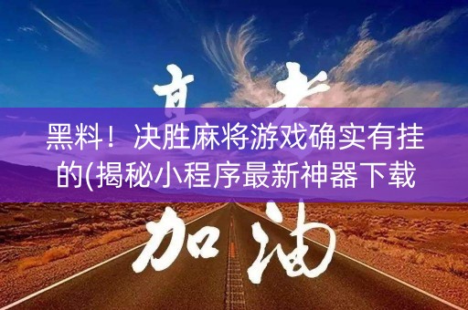 黑料！决胜麻将游戏确实有挂的(揭秘小程序最新神器下载)