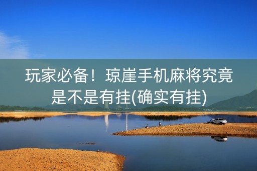 玩家必备！琼崖手机麻将究竟是不是有挂(确实有挂)
