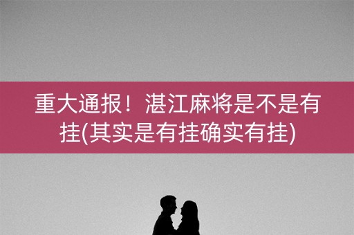重大通报！湛江麻将是不是有挂(其实是有挂确实有挂)