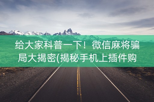 给大家科普一下！微信麻将骗局大揭密(揭秘手机上插件购买)