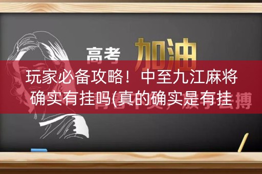 玩家必备攻略！中至九江麻将确实有挂吗(真的确实是有挂)