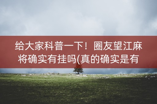 给大家科普一下！圈友望江麻将确实有挂吗(真的确实是有挂)