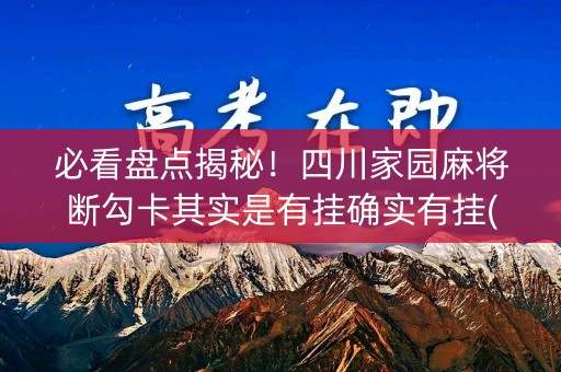 必看盘点揭秘！四川家园麻将断勾卡其实是有挂确实有挂(确实是有挂的)