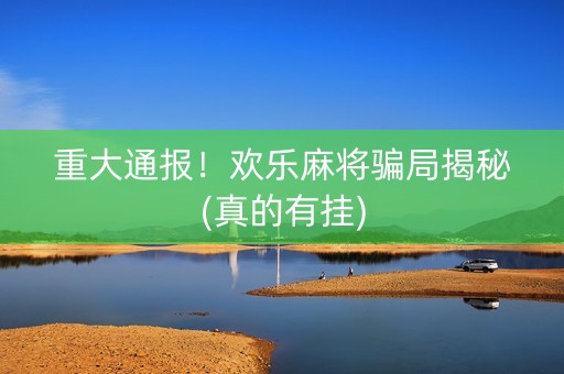 重大通报！欢乐麻将骗局揭秘(真的有挂)