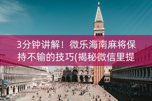 3分钟讲解！微乐海南麻将保持不输的技巧(揭秘微信里提高胜率)