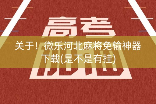 关于！微乐河北麻将免输神器下载(是不是有挂)