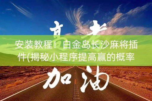 安装教程！白金岛长沙麻将插件(揭秘小程序提高赢的概率)