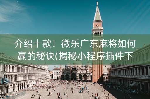 介绍十款！微乐广东麻将如何赢的秘诀(揭秘小程序插件下载)