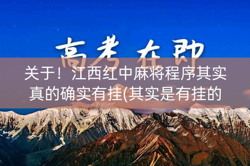 关于！江西红中麻将程序其实真的确实有挂(其实是有挂的)