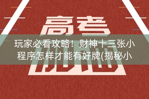 玩家必看攻略！财神十三张小程序怎样才能有好牌(揭秘小程序提高胜率)
