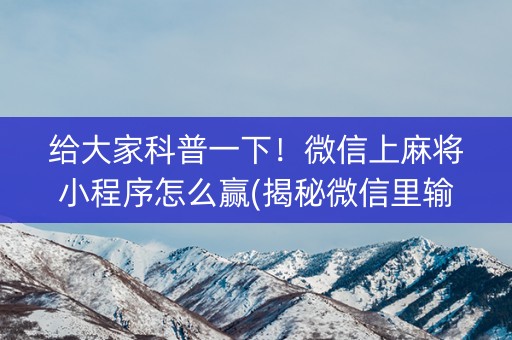 给大家科普一下！微信上麻将小程序怎么赢(揭秘微信里输赢规律)