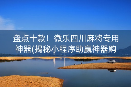 盘点十款！微乐四川麻将专用神器(揭秘小程序助赢神器购买)