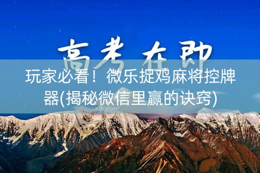 玩家必看！微乐捉鸡麻将控牌器(揭秘微信里赢的诀窍)