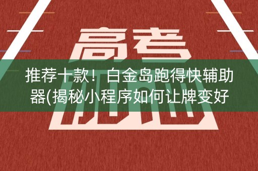 推荐十款！白金岛跑得快辅助器(揭秘小程序如何让牌变好)