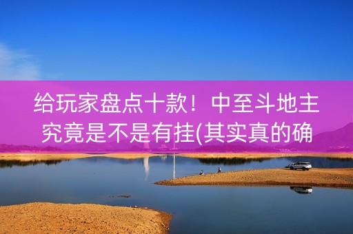 给玩家盘点十款！中至斗地主究竟是不是有挂(其实真的确实有挂)