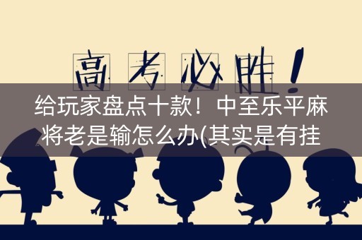 给玩家盘点十款！中至乐平麻将老是输怎么办(其实是有挂确实有挂)