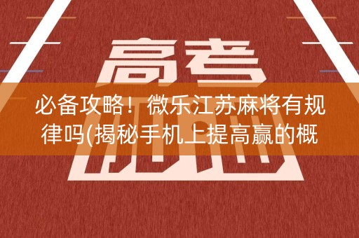 必备攻略！微乐江苏麻将有规律吗(揭秘手机上提高赢的概率)