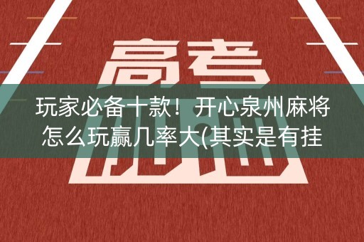 玩家必备十款！开心泉州麻将怎么玩赢几率大(其实是有挂的)