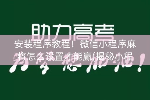安装程序教程！微信小程序麻将怎么设置才能赢(揭秘小程序提高胜率)