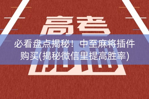 必看盘点揭秘！中至麻将插件购买(揭秘微信里提高胜率)