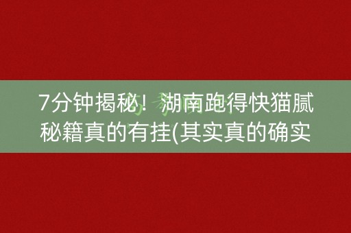7分钟揭秘！湖南跑得快猫腻秘籍真的有挂(其实真的确实有挂)