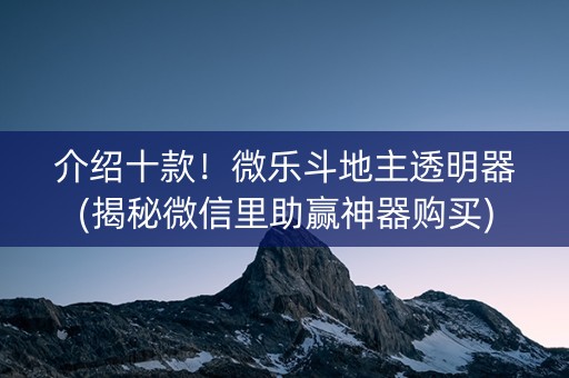 介绍十款！微乐斗地主透明器(揭秘微信里助赢神器购买)