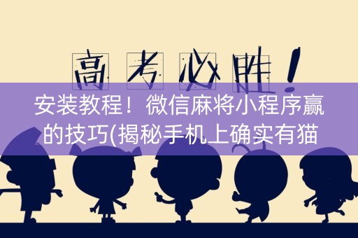 安装教程！微信麻将小程序赢的技巧(揭秘手机上确实有猫腻)