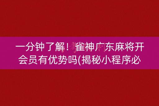 一分钟了解！雀神广东麻将开会员有优势吗(揭秘小程序必备神器)