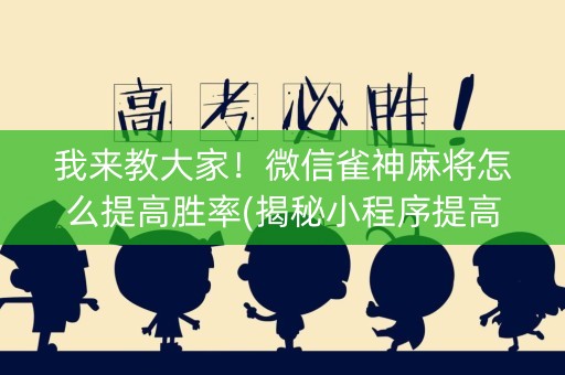 我来教大家！微信雀神麻将怎么提高胜率(揭秘小程序提高赢的概率)