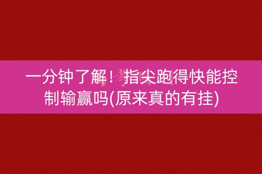 一分钟了解！指尖跑得快能控制输赢吗(原来真的有挂)