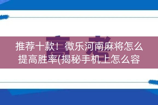 推荐十款！微乐河南麻将怎么提高胜率(揭秘手机上怎么容易赢)