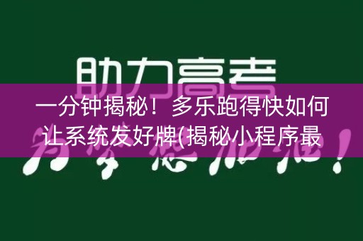 一分钟揭秘！多乐跑得快如何让系统发好牌(揭秘小程序最新神器下载)
