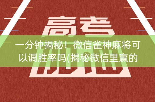 一分钟揭秘！微信雀神麻将可以调胜率吗(揭秘微信里赢的诀窍)