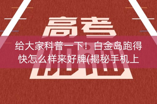 给大家科普一下！白金岛跑得快怎么样来好牌(揭秘手机上插件购买)