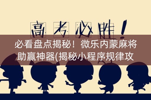 必看盘点揭秘！微乐内蒙麻将助赢神器(揭秘小程序规律攻略)