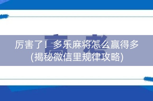 厉害了！多乐麻将怎么赢得多(揭秘微信里规律攻略)