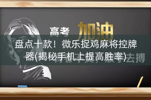 盘点十款！微乐捉鸡麻将控牌器(揭秘手机上提高胜率)