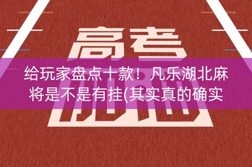 给玩家盘点十款！凡乐湖北麻将是不是有挂(其实真的确实有挂)