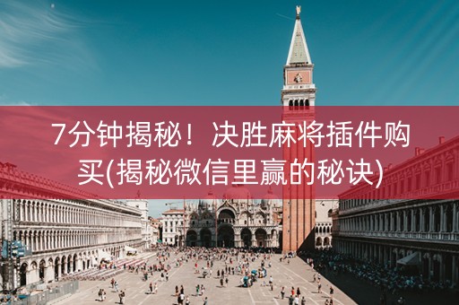 7分钟揭秘！决胜麻将插件购买(揭秘微信里赢的秘诀)