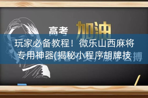 玩家必备教程！微乐山西麻将专用神器(揭秘小程序胡牌技巧)