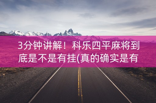 3分钟讲解！科乐四平麻将到底是不是有挂(真的确实是有挂)