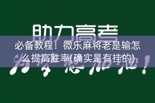 必备教程！微乐麻将老是输怎么提高胜率(确实是有挂的)