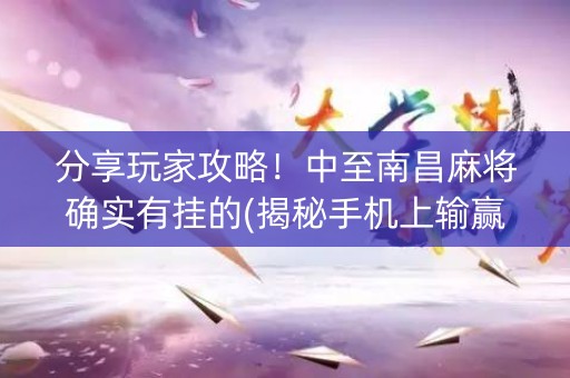 分享玩家攻略！中至南昌麻将确实有挂的(揭秘手机上输赢规律)