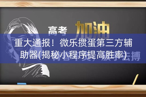 重大通报！微乐掼蛋第三方辅助器(揭秘小程序提高胜率)