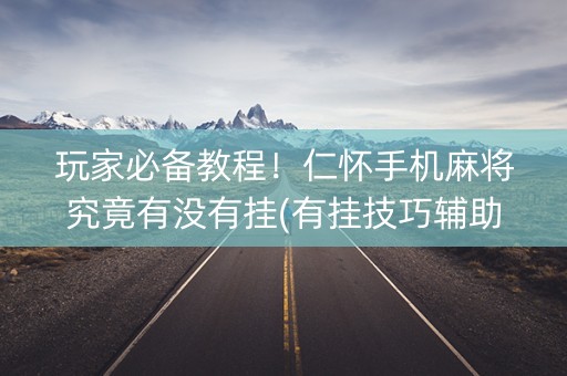 玩家必备教程！仁怀手机麻将究竟有没有挂(有挂技巧辅助器)