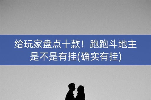 给玩家盘点十款！跑跑斗地主是不是有挂(确实有挂)