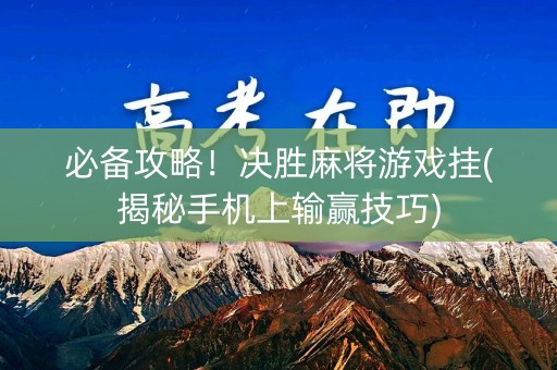 必备攻略！决胜麻将游戏挂(揭秘手机上输赢技巧)