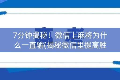 7分钟揭秘！微信上麻将为什么一直输(揭秘微信里提高胜率)
