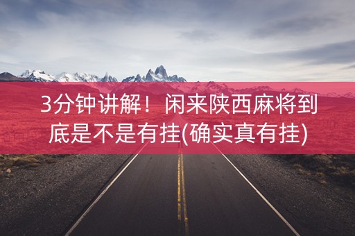 3分钟讲解！闲来陕西麻将到底是不是有挂(确实真有挂)