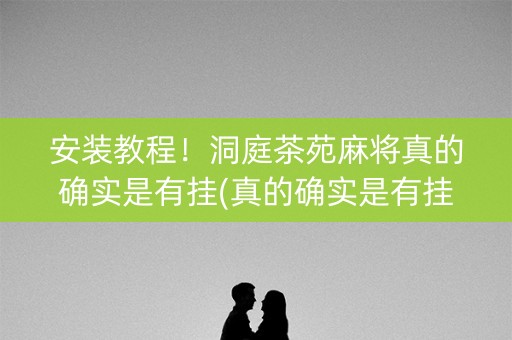 安装教程！洞庭茶苑麻将真的确实是有挂(真的确实是有挂)